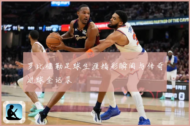 罗比福勒足球生涯精彩瞬间与传奇进球全记录