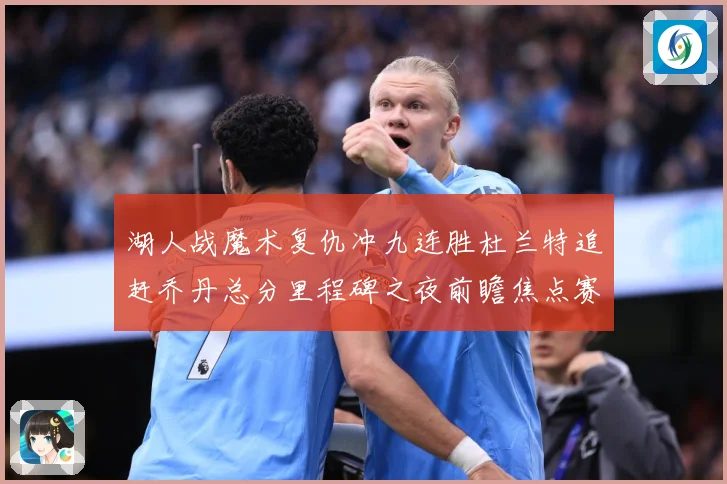 湖人战魔术复仇冲九连胜杜兰特追赶乔丹总分里程碑之夜前瞻焦点赛场复盘