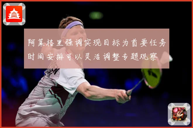 阿莱格里强调实现目标为首要任务时间安排可以灵活调整专题观察