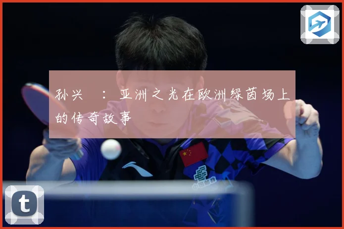 孙兴慜：亚洲之光在欧洲绿茵场上的传奇故事