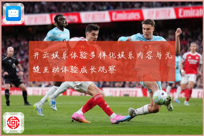 开云娱乐体验多样化娱乐内容与无缝互动体验成长观察