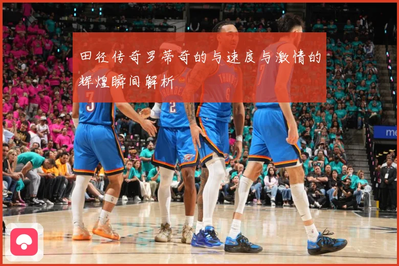 田径传奇罗蒂奇的与速度与激情的辉煌瞬间解析