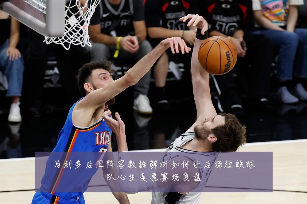 马刺多后卫阵容数据解析如何让后场短缺球队心生羡慕赛场复盘