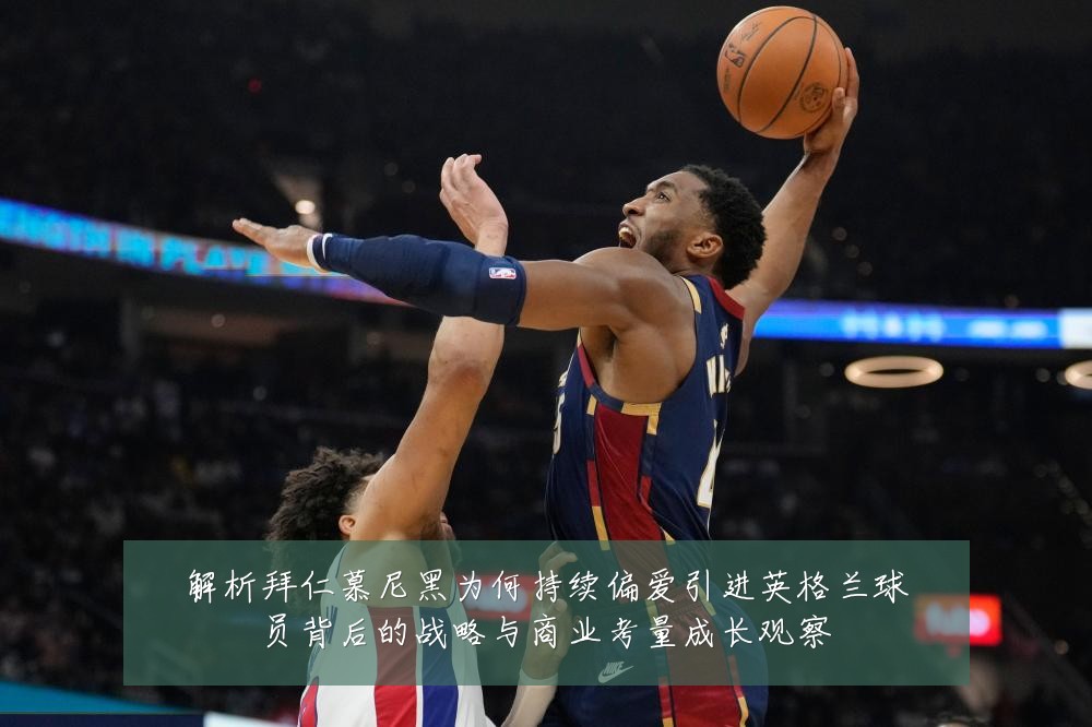 解析拜仁慕尼黑为何持续偏爱引进英格兰球员背后的战略与商业考量成长观察
