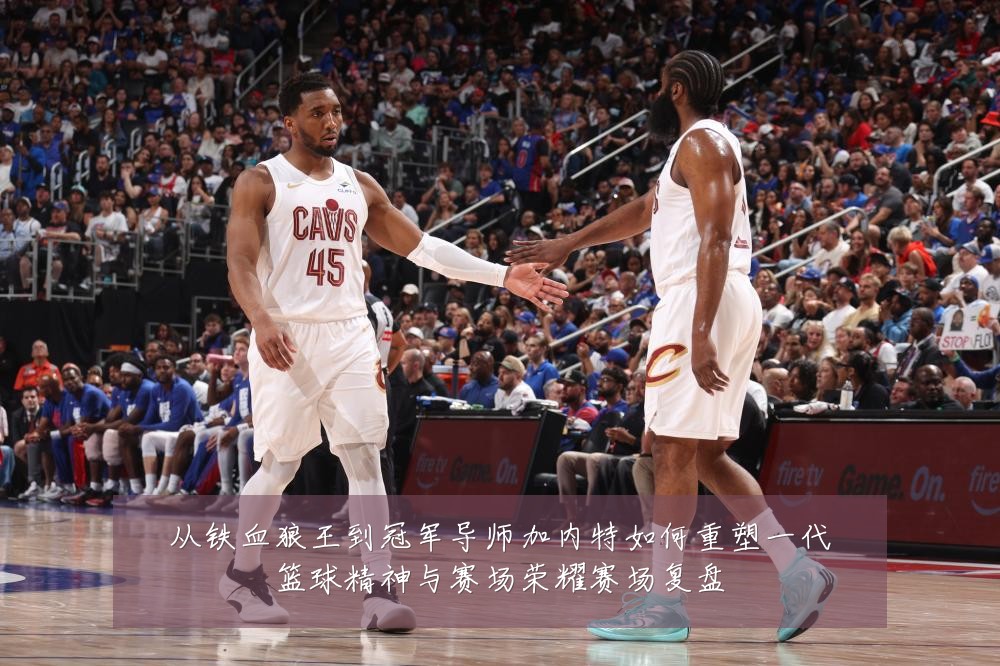 从铁血狼王到冠军导师加内特如何重塑一代篮球精神与赛场荣耀赛场复盘