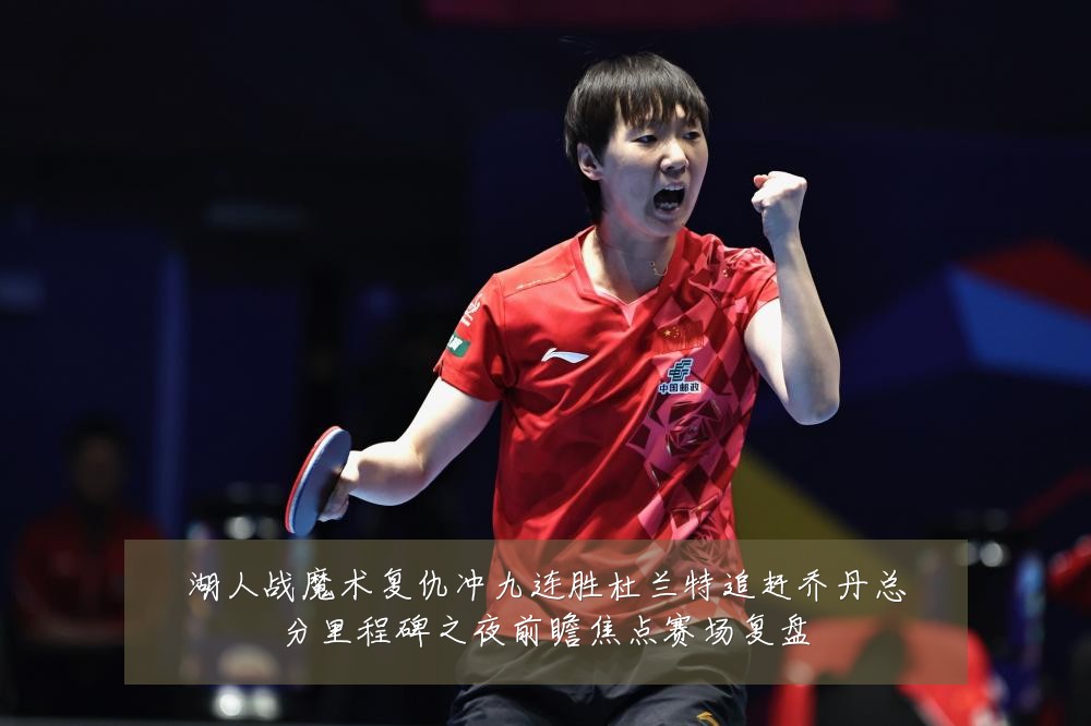 湖人战魔术复仇冲九连胜杜兰特追赶乔丹总分里程碑之夜前瞻焦点赛场复盘