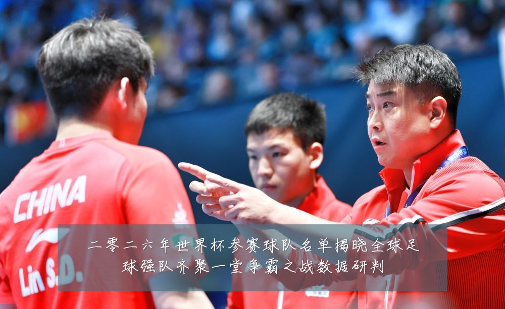 二零二六年世界杯参赛球队名单揭晓全球足球强队齐聚一堂争霸之战数据研判