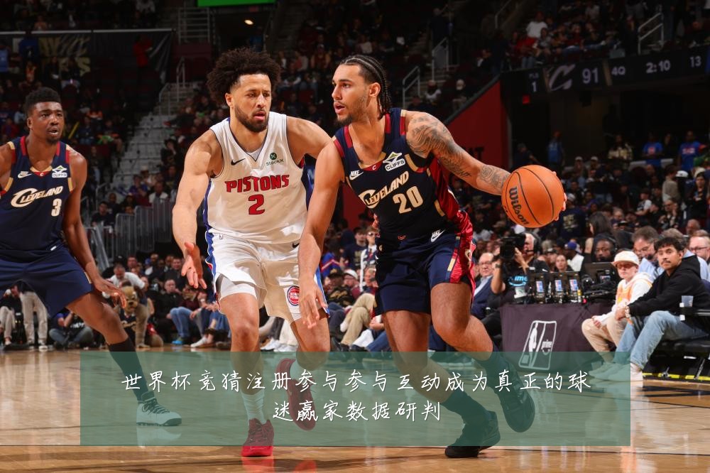 世界杯竞猜注册参与参与互动成为真正的球迷赢家数据研判