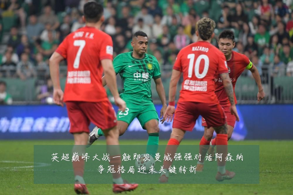 英超巅峰大战一触即发曼城强强对话阿森纳争冠格局迎来关键转折
