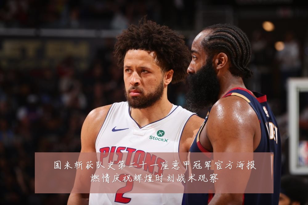 国米斩获队史第二十一座意甲冠军官方海报燃情庆祝辉煌时刻战术观察