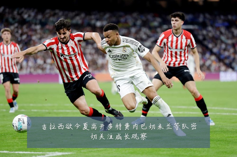 吉拉西欲今夏离开多特费内巴切米兰等队密切关注成长观察
