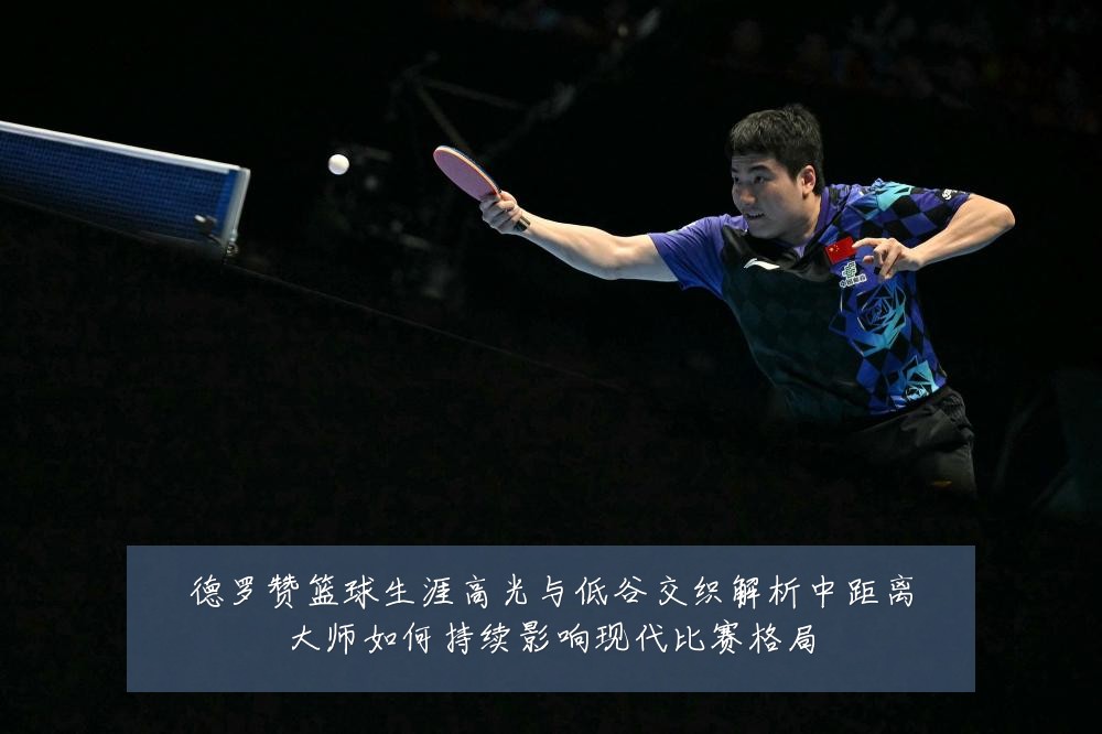 德罗赞篮球生涯高光与低谷交织解析中距离大师如何持续影响现代比赛格局