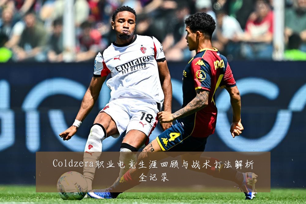 Coldzera职业电竞生涯回顾与战术打法解析全记录